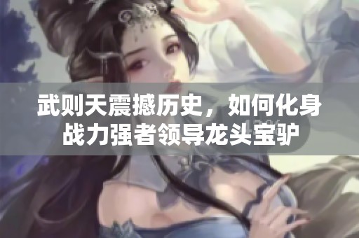 武则天震撼历史，如何化身战力强者领导龙头宝驴