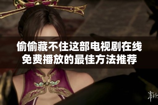 偷偷藏不住这部电视剧在线免费播放的最佳方法推荐