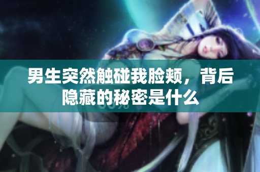 男生突然触碰我脸颊，背后隐藏的秘密是什么