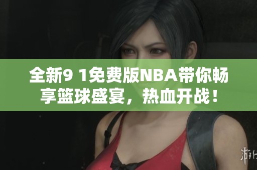 全新9 1免费版NBA带你畅享篮球盛宴，热血开战！