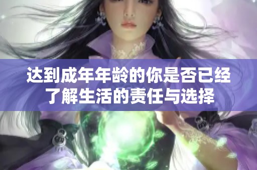 达到成年年龄的你是否已经了解生活的责任与选择