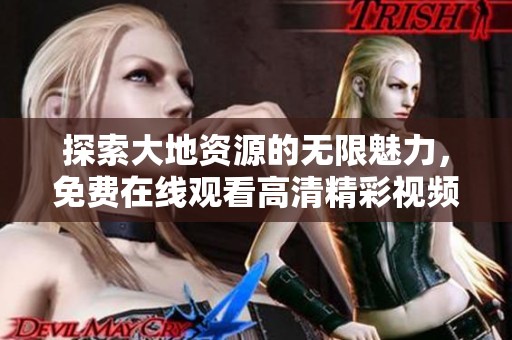 探索大地资源的无限魅力，免费在线观看高清精彩视频