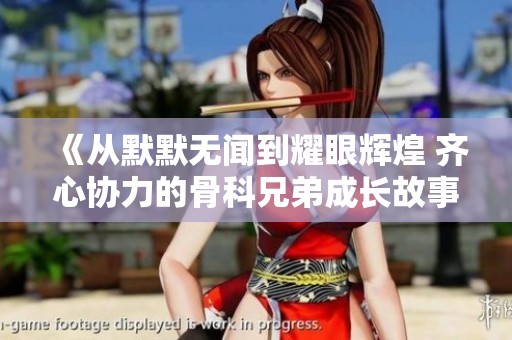 《从默默无闻到耀眼辉煌 齐心协力的骨科兄弟成长故事》