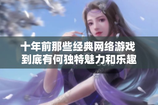 十年前那些经典网络游戏 到底有何独特魅力和乐趣