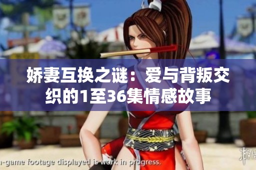 娇妻互换之谜：爱与背叛交织的1至36集情感故事