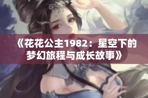 《花花公主1982：星空下的梦幻旅程与成长故事》