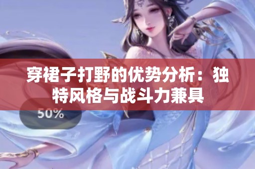 穿裙子打野的优势分析：独特风格与战斗力兼具
