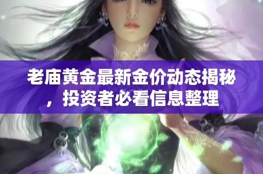 老庙黄金最新金价动态揭秘，投资者必看信息整理