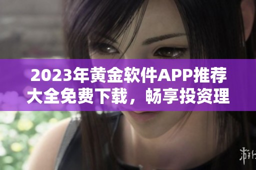 2023年黄金软件APP推荐大全免费下载，畅享投资理财新体验