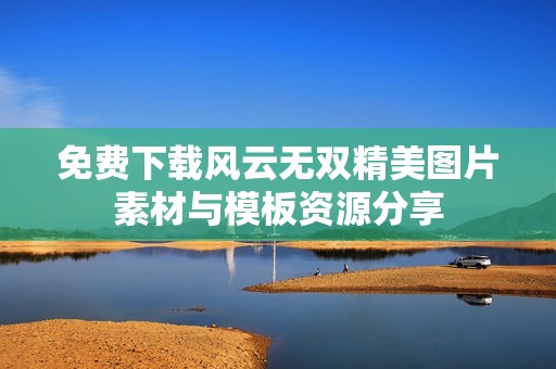 免费下载风云无双精美图片素材与模板资源分享