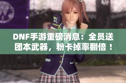 DNF手游重磅消息：全员送团本武器，粉卡掉率翻倍 ！