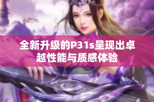 全新升级的P31s呈现出卓越性能与质感体验