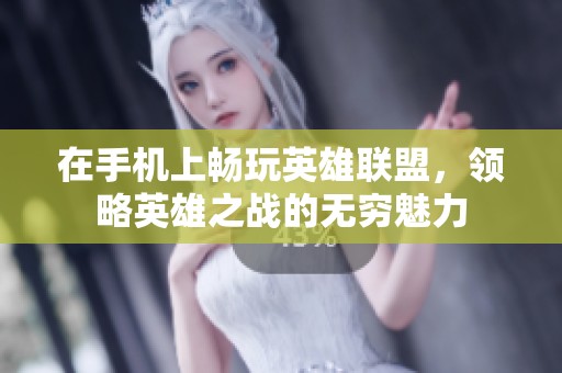 在手机上畅玩英雄联盟，领略英雄之战的无穷魅力