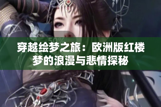 穿越绘梦之旅：欧洲版红楼梦的浪漫与悲情探秘