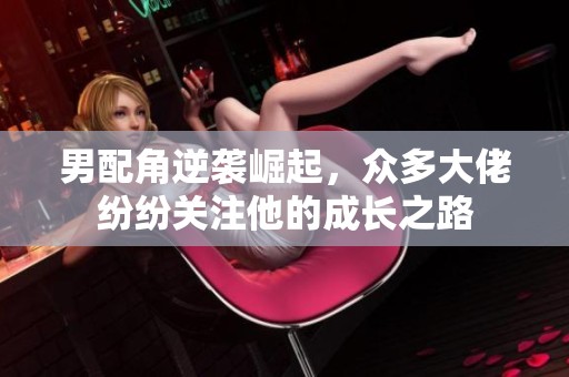 男配角逆袭崛起，众多大佬纷纷关注他的成长之路