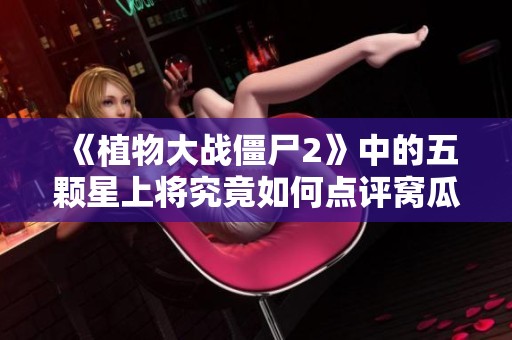 《植物大战僵尸2》中的五颗星上将究竟如何点评窝瓜角色