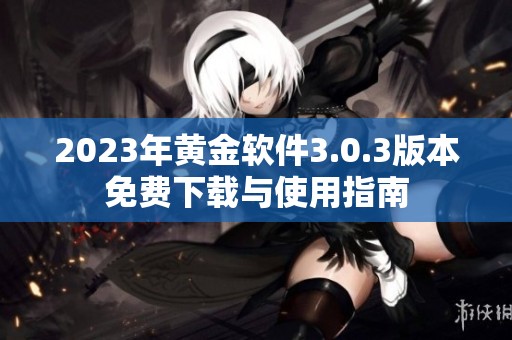 2023年黄金软件3.0.3版本免费下载与使用指南