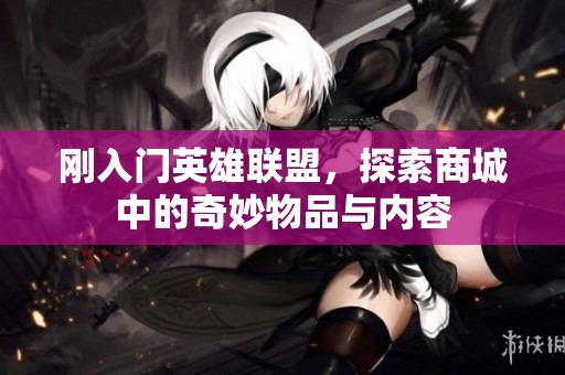 刚入门英雄联盟，探索商城中的奇妙物品与内容