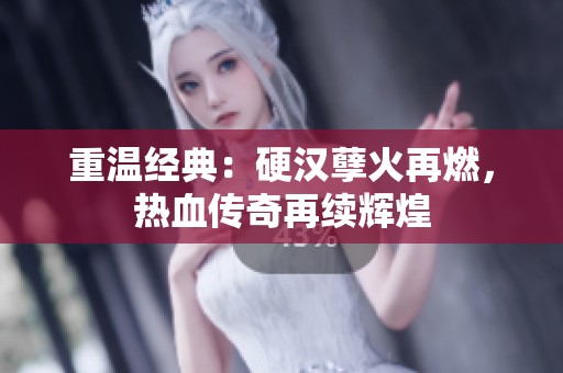 重温经典：硬汉孽火再燃，热血传奇再续辉煌