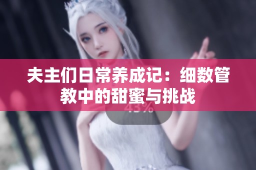 夫主们日常养成记：细数管教中的甜蜜与挑战