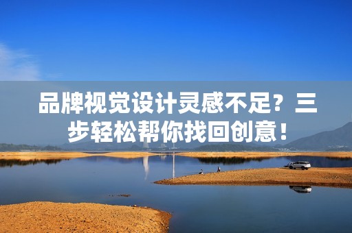 品牌视觉设计灵感不足？三步轻松帮你找回创意！