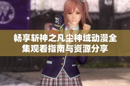 畅享斩神之凡尘神域动漫全集观看指南与资源分享