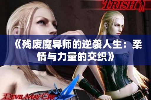 《残废魔导师的逆袭人生：柔情与力量的交织》