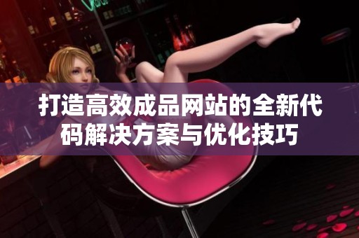 打造高效成品网站的全新代码解决方案与优化技巧