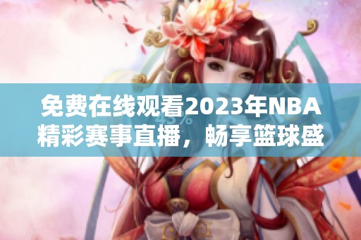 免费在线观看2023年NBA精彩赛事直播，畅享篮球盛宴