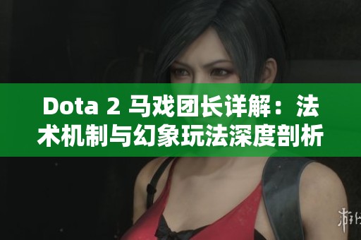 Dota 2 马戏团长详解：法术机制与幻象玩法深度剖析
