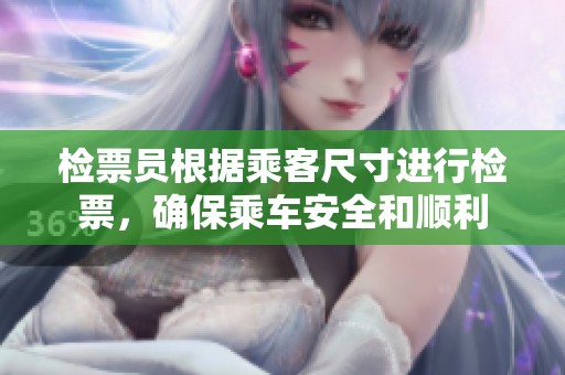 检票员根据乘客尺寸进行检票，确保乘车安全和顺利