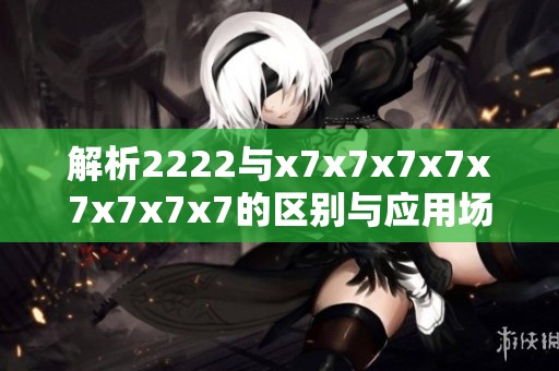 解析2222与x7x7x7x7x7x7x7x7的区别与应用场景