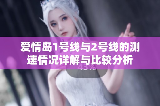 爱情岛1号线与2号线的测速情况详解与比较分析