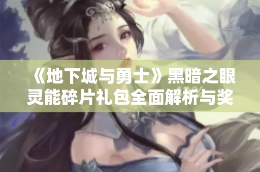 《地下城与勇士》黑暗之眼灵能碎片礼包全面解析与奖励详情