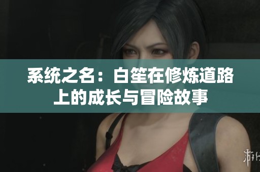 系统之名：白笙在修炼道路上的成长与冒险故事