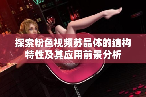 探索粉色视频苏晶体的结构特性及其应用前景分析