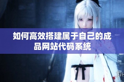 如何高效搭建属于自己的成品网站代码系统