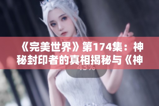 《完美世界》第174集：神秘封印者的真相揭秘与《神墓》新书推荐