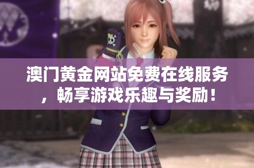 澳门黄金网站免费在线服务，畅享游戏乐趣与奖励！