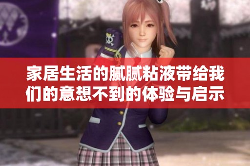 家居生活的腻腻粘液带给我们的意想不到的体验与启示