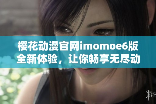 樱花动漫官网imomoe6版全新体验，让你畅享无尽动漫世界