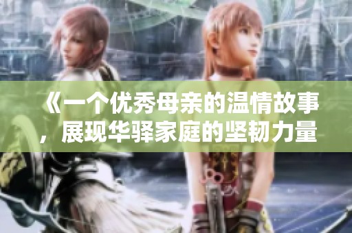 《一个优秀母亲的温情故事，展现华驿家庭的坚韧力量》