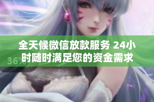 全天候微信放款服务 24小时随时满足您的资金需求