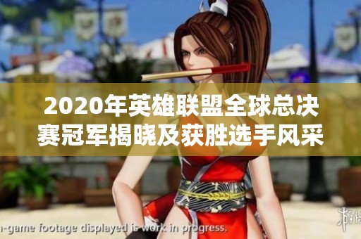 2020年英雄联盟全球总决赛冠军揭晓及获胜选手风采回顾