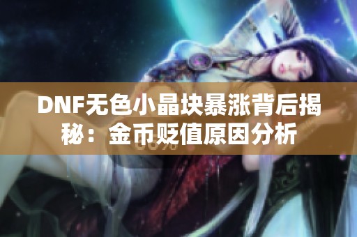 DNF无色小晶块暴涨背后揭秘：金币贬值原因分析