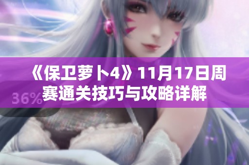 《保卫萝卜4》11月17日周赛通关技巧与攻略详解