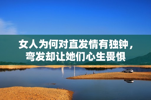女人为何对直发情有独钟，弯发却让她们心生畏惧