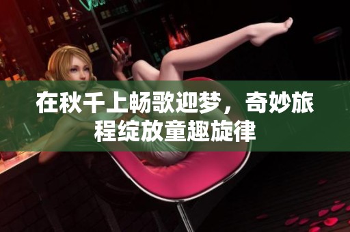 在秋千上畅歌迎梦，奇妙旅程绽放童趣旋律