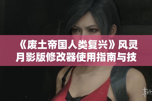 《废土帝国人类复兴》风灵月影版修改器使用指南与技巧分享