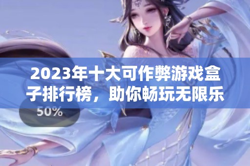 2023年十大可作弊游戏盒子排行榜，助你畅玩无限乐趣